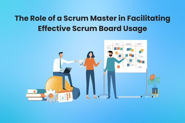 The Role of a Scrum Master in Facilitating Effective Scrum Board Usage
